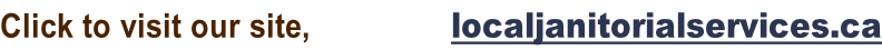 Click to visit our site,                  localjanitorialservices.ca