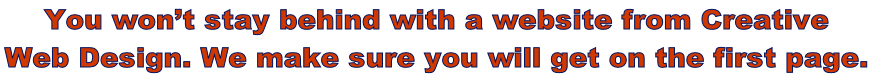 You won’t stay behind with a website from Creative  Web Design. We make sure you will get on the first page.